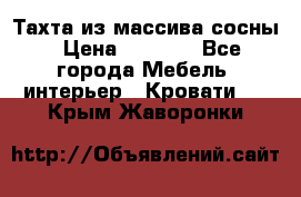 Тахта из массива сосны › Цена ­ 4 600 - Все города Мебель, интерьер » Кровати   . Крым,Жаворонки